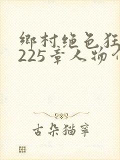 乡村绝色狂医第225章人物介绍