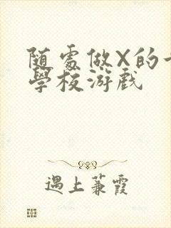 随处做X的世界学校游戏