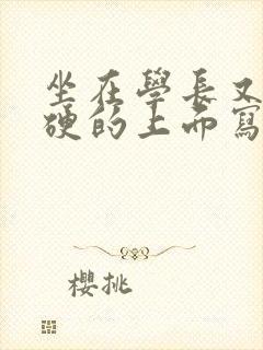 坐在学长又大又硬的上面写作业