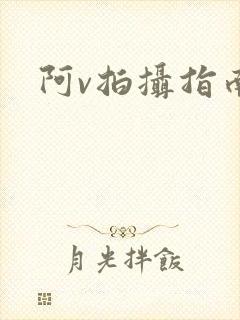 阿v拍摄指南