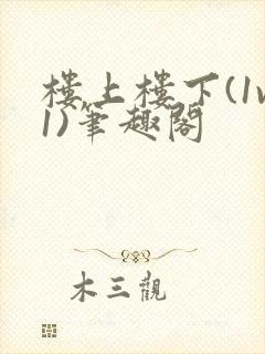 楼上楼下(1v1)笔趣阁