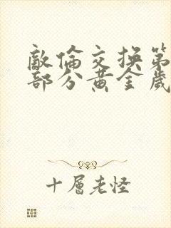 敌伦交换第10部分黄金岁月