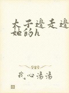 太子边走边挺进她的h