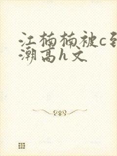 江楠楠被c到高潮高h文