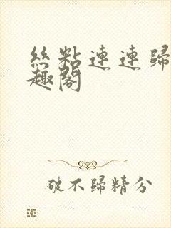 丝粘连连归寻笔趣阁