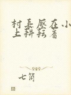 村长压在小萍身上耕耘着