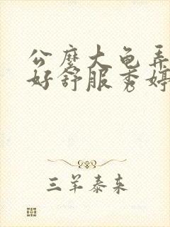 公么大龟弄得我好舒服秀婷