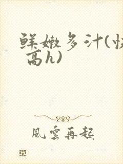 鲜嫩多汁(快穿 高h)