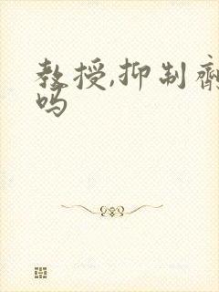 教授,抑制剂要吗