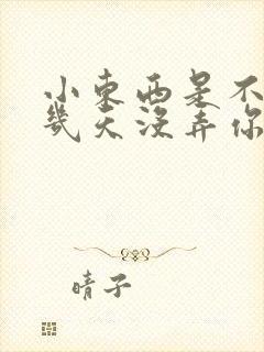 小东西是不是好几天没弄你了