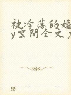 被冷落的婚姻by云间全文免费笔趣阁