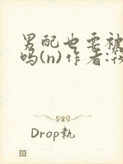 男配也要被爆炒吗(n)作者:筏喻