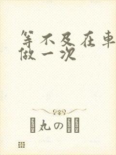 等不及在车里先做一次封面