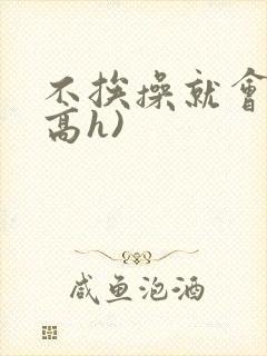 不挨操就会死(高h)