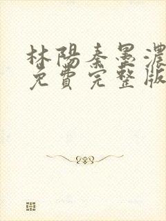 林阳秦墨浓小说免费完整版简介