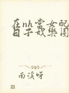 在nh当女配的日子娱乐圈