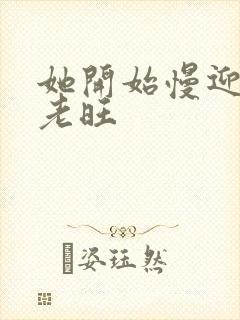 她开始慢迎迎合老旺