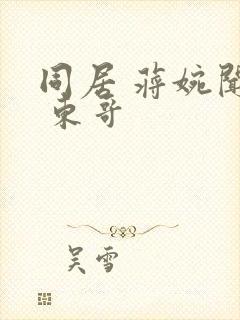 同居 蒋婉闻烬 东哥