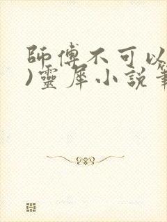 师傅不可以(限)灵犀小说笔趣阁最新章节列表