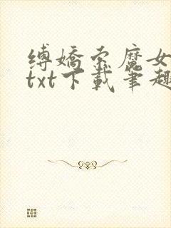 缚娇索魔女绳劫txt下载笔趣阁
