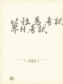 以性为考试的世界H考试