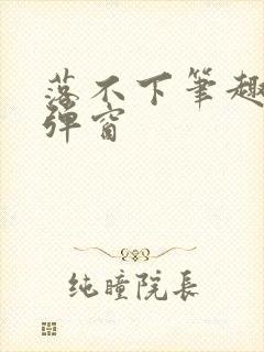 落不下笔趣阁无弹窗