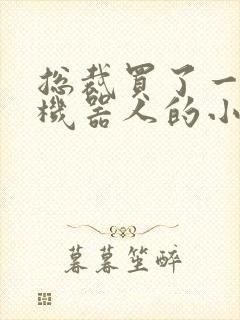 总裁买了一个男机器人的小说