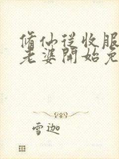 修仙从收服邻居老婆开始免费阅读