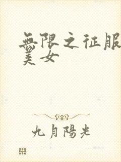 无限之征服天下美女