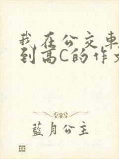 我在公交车上弄到高C的作文