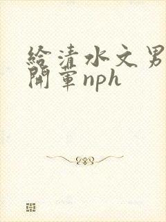 给清水文男主们开荤nph