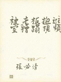 被老板抱进办公室糟蹋视频