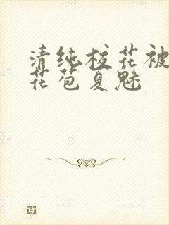 清纯校花被迫开花苞夏魅