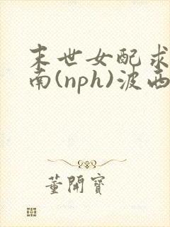 末世女配求生指南(nph)波西米亚封面