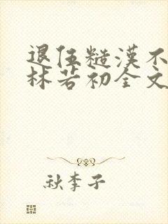 退伍糙汉不经撩林若初全文