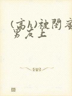 (高h)被闺蜜男友上