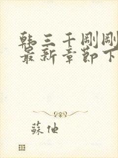 韩三千刚刚更新最新章节下载