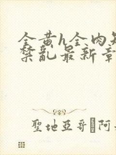 全黄h全肉短篇禁乱最新章节