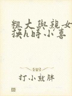 粗大与亲女伦交换h时小喜