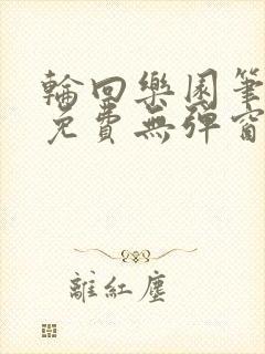 轮回乐园笔趣阁免费无弹窗