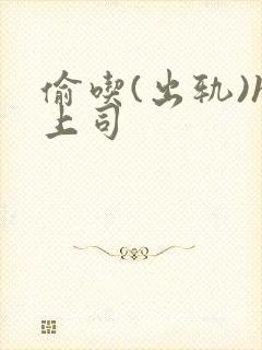 偷吃(出轨)h上司