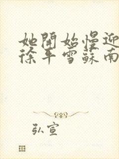 她开始慢迎迎合徐平雪苏南风