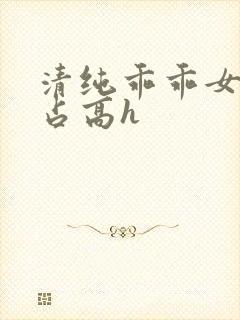 清纯乖乖女被强占高h