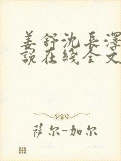 姜舒沈长泽的小说在线全文免费阅读笔趣阁
