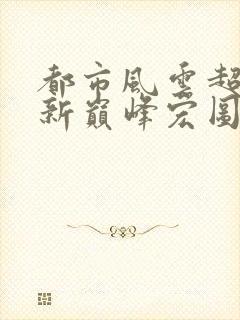 都市风云超前更新巅峰宏图笔趣阁