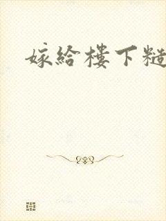 嫁给楼下糙汉后