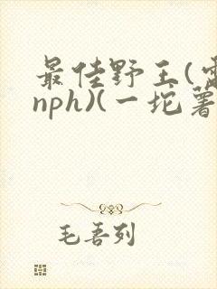 最佳野王(电竞nph)(一坨薯饼)_无拼音