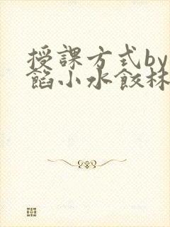 授课方式by肉馅小水饺林清笔趣阁