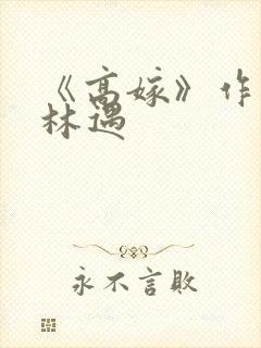 《高嫁》作者:林遇