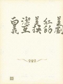 白洁美红美芳高义互换的剧情简介